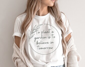 To Plant a Garden is to believe in tomorrow, Gardening Shirt, Plant Mama Shirt, Plant Lady T-Shirt,  Plant Lover Shirt, Plant Mom Gift
