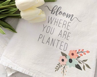 Bloom Where You Are Planted Tea Towel | Tea Towel | Flour Sack Tea Towel | Flour Sack Towels | Towel | Kitchen Decor | Farmhouse Decor |