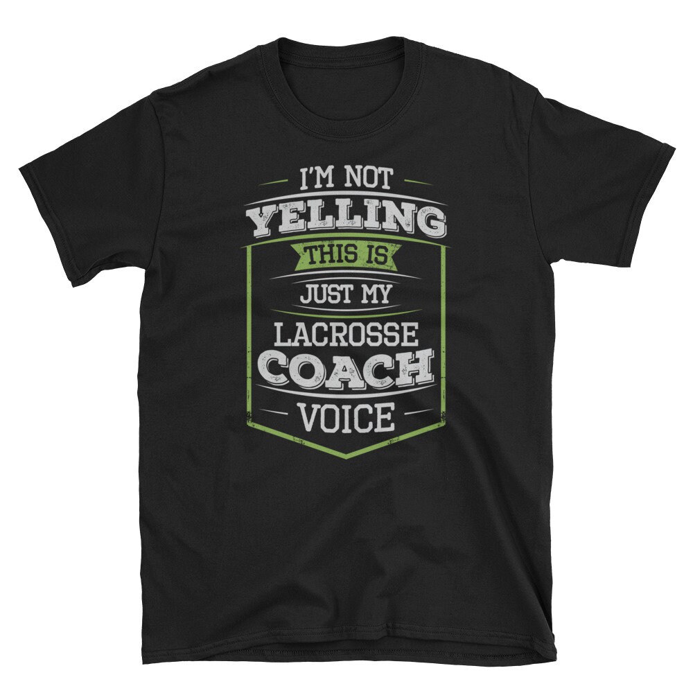 Im Not Yelling This is Just My Lacrosse Coach Voice Tshirt, Lacrosse