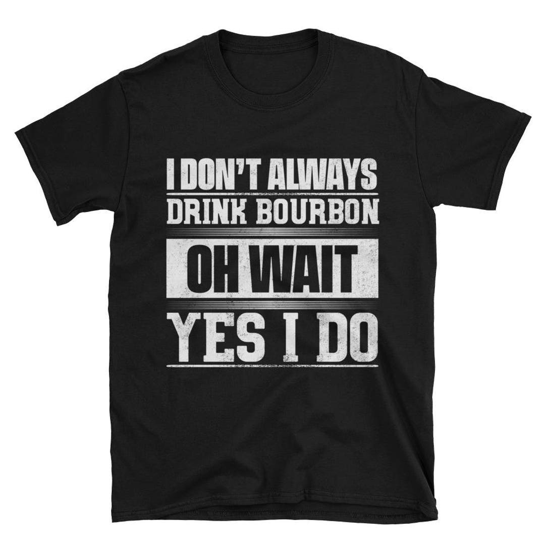 I Dont Always Drink Bourbon Tshirt, Funny Bourbon Shirt for Men, Bourbon Gift, Bourbon Lover