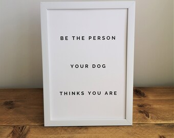 Be The Person Your Dog Thinks You Are - Wall Art, Home Decor, Dog, Bedroom Print, Living Room Digital Print