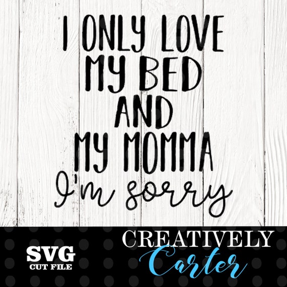 Download I only love my bed and my momma I'm sorry SVG / I love my ...