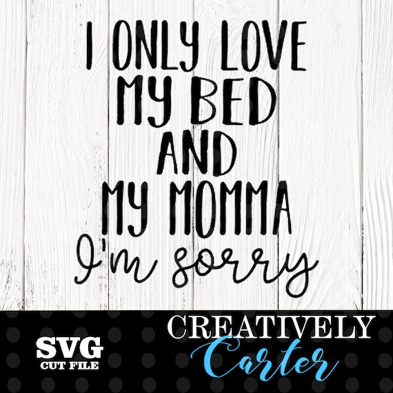 Download I only love my bed and my momma I'm sorry SVG / I love my ...