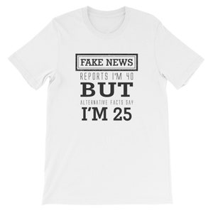 Fake News Reports I&#39;m 40 Shirt Funny Birthday Shirt