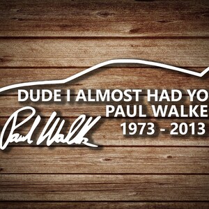 Paul Walker Dude I Almost Had You Die-Cut Sticker