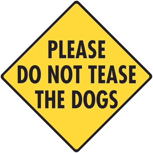 Please Do Not Tease the Dogs Aluminum Dog Sign or Vinyl Sticker