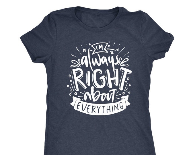 I'm Always Right About Everything T Shirt Mom Shirt - Next Level Womens Triblend