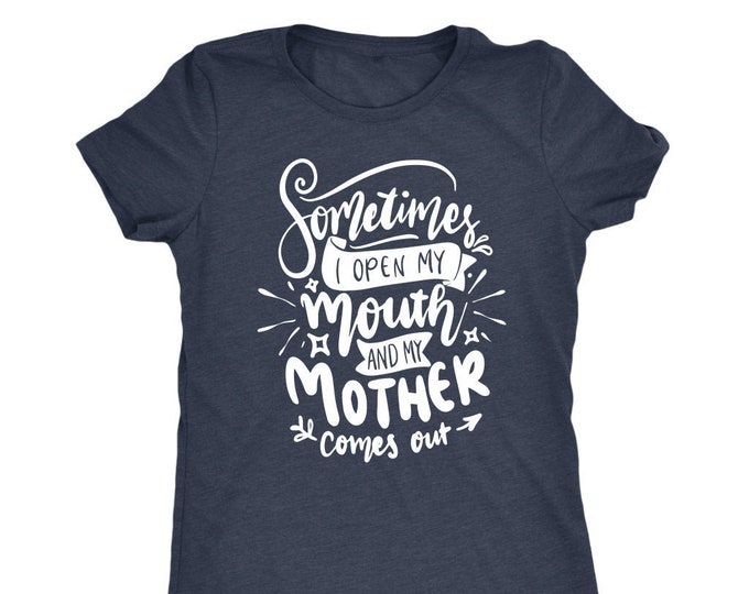 Sometimes I Open My Mouth And My Mother Comes Out T Shirt Mom Shirt - Next Level Womens Triblend