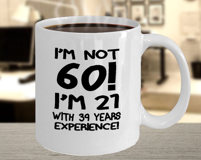 Funny 60th Birthday Coffee Mug/ I'm Not 60 I'm 21 With 39 Years Experience Mug