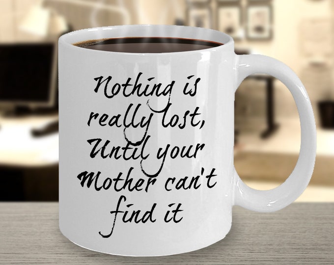 Funny Mother Mug/ Nothing is really lost... Until your Mother can't find it Mug