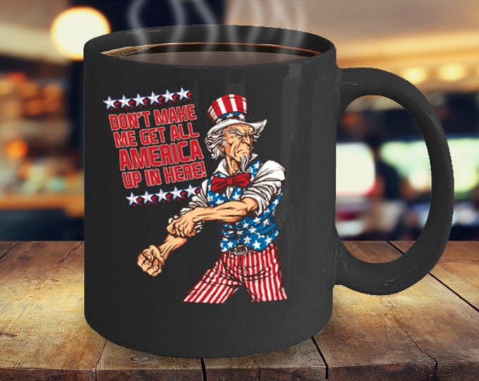 Funny Patriotic Mug/ Don't Make Me Get All America Up In Here Mug