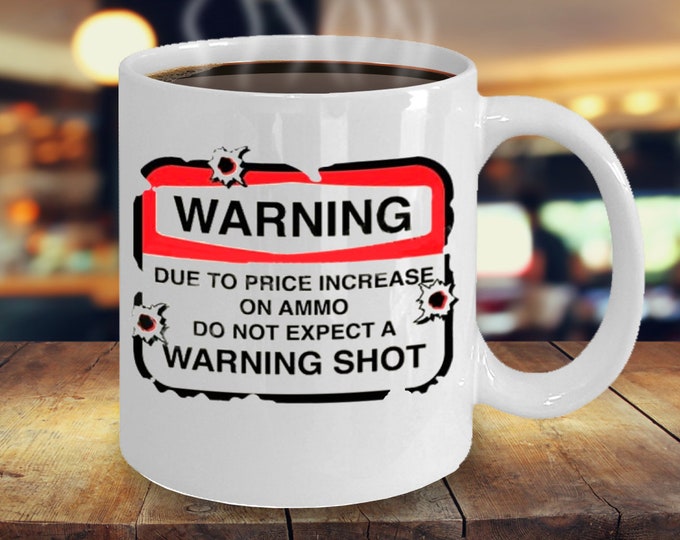 Funny Mug/ 2nd Amendment Mug/ Warning Due to Price Increase on Ammo Mug/ Gift Mug for Gun Owner/ Funny Gift Mug for Family/ B-day Gift Mug