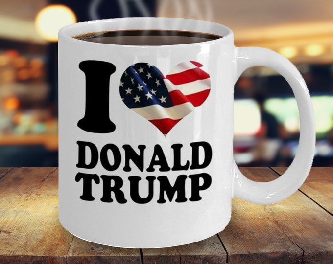 Trump Mug/ I Love Trump Mug/ Donald Trump Mug/ President Trump Mug/ Gift Mug For Friend/ Gift Mug For Her/ Gift Mug For Him/ Republican Mug