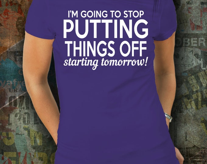 Funny Quote T-shirt/ I'm Going To Stop Putting Things Off Starting Tomorrow T-shirt/ Unisex Funny Quote T-shirt/ Funny Sayings T-shirt