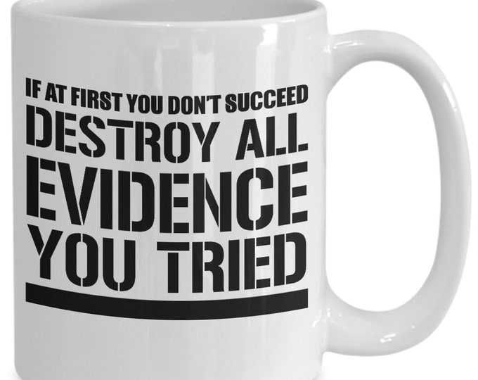 Funny Gift Mug/ If at First You Don't Succeed, Destroy All Evidence You Tried Mug