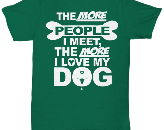 Love My Dog Tee Shirt/ The More People I Meet The More I Love My Dog Tee Shirt/ Funny Dog Shirt for Her/ Funny Dog Shirt for Him