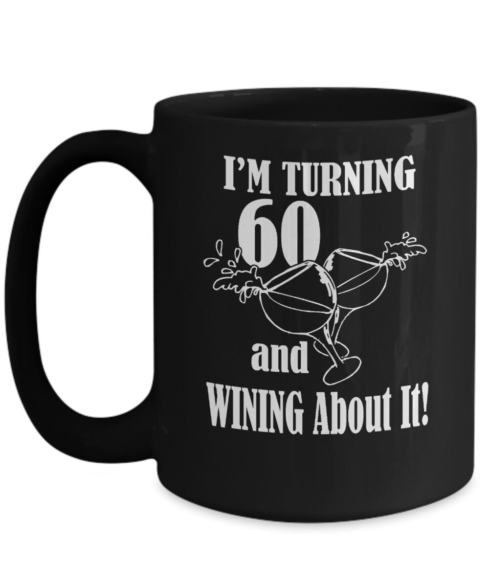 Funny Age Mugs I m Turning 60 And Wining About It Mug Funny Birthday