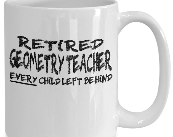 Funny Teacher Mug/ Retired Geometry Teacher Mug/ Retired Geometry Teacher Every Child Left Behind Mug/ Funny Mug For Teachers/ Co-Worker Mug