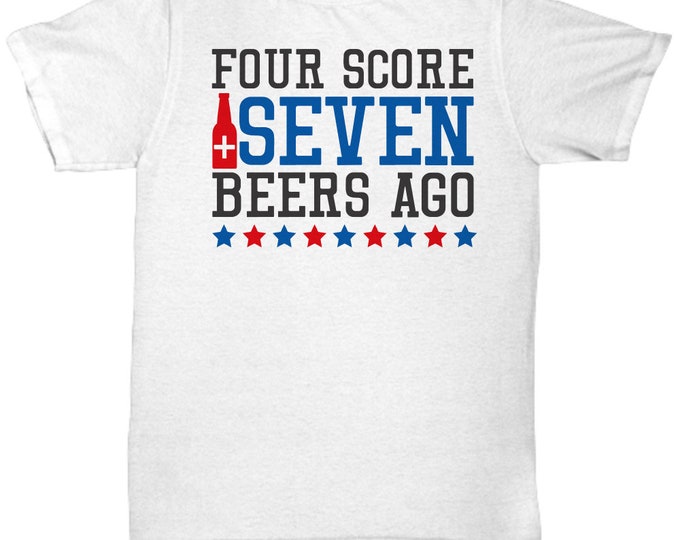 4th of July T-Shirts/ Four Score And Seven Beers Ago Shirt/ Funny Patriotic T-Shirts/ Perfect Gift Shirt For Friends or Family