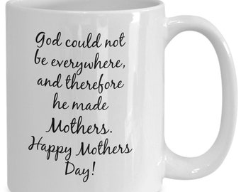 Great Mothers Day Gift: God could not be everywhere, therefore he made Mothers/ ceramic Coffee/Tea Mug 11oz./15oz.