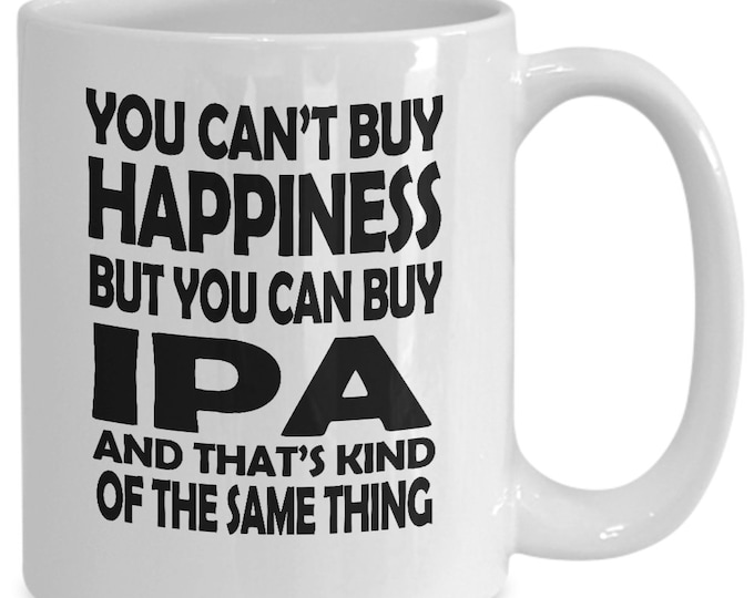 Funny IPA Drinking Mug/ Humorous Drinking Mug/ You Can't Buy Happiness But You Can Buy IPA Mug