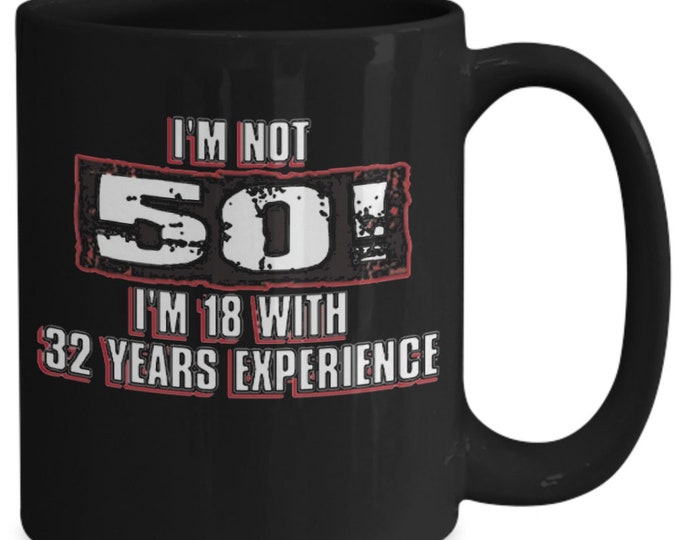Funny Age Mug/ Im not 50 I'm 18 with 32 Years Experience Coffee Mug/ Funny 50th Birthday Mug/ B-day Mug For Co-Worker/ B-day Mug For Friend