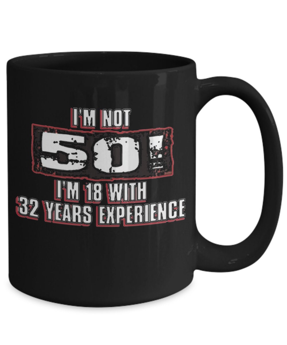 Funny Age Mug/ Im not 50 I'm 18 with 32 Years Experience Coffee Mug ...