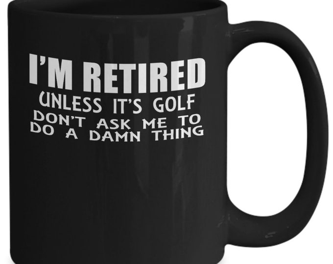 Funny Retirement Mug/ I'm Retired Unless It's Golf Don't Ask Me To do A Damn Thing Mug/ Golf Lover Mug/ Gift Mug For Golfers/ Friend Gifts