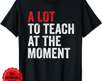 Teacher shirt, teacher appreciation, gift for teacher, funny teacher shirt, Teacher A Lot To Teach At The Moment Funny Teaching T-Shirt