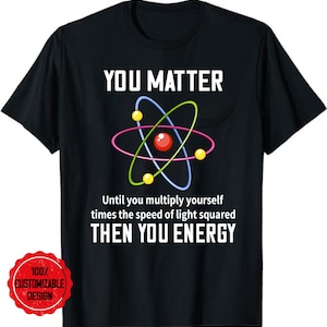 You Matter Unless You Multiply Then You Energy Gift T-Shirt, Funny Science T Shirt, Physics Teacher Gift, Nerd Shirt,