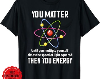 May include: Black t-shirt with a white atom graphic and the text "YOU MATTER Until you multiply yourself times the speed of light squared THEN YOU ENERGY".
