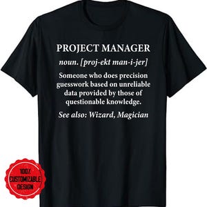 May include: Black t-shirt with white text that reads "PROJECT MANAGER noun. [proj-ekt man-i-jer] Someone who does precision guesswork based on unreliable data provided by those of questionable knowledge. See also: Wizard, Magician"