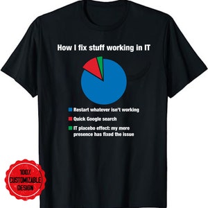 May include: A black t-shirt with a white text graphic that reads "How I fix stuff working in IT". The graphic includes a pie chart with blue, red, and green sections. The sections are labeled "Restart whatever isn't working", "Quick Google search", and "IT placebo effect: my mere presence has fixed the issue".