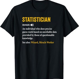 Może przedstawiać: Czarny T-shirt z żółtym nadrukiem graficznym, który definiuje statystyka jako osobę, która formułuje świadome przypuszczenia w oparciu o niewiarygodne dane. Tekst brzmi "STATISTICIAN noun An individual who does precise guess-work based on unreliable data provided by those of questionable knowledge. See also: Wizard, Miracle Worker"