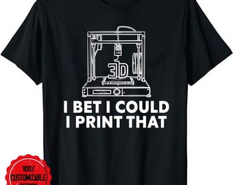 3D Printer Shirt, 3D Print Lover, Printing Enthusiast Gift, Unisex Shirt, I Bet I Could Print That Funny 3D Printing 3D Printer T-Shirt
