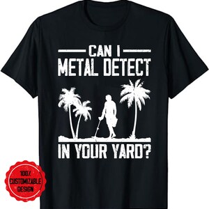 Can I Metal Detect In Your Yard T-Shirt Metal Detecting Tee Can I Metal Detect In Your Yard T-Shirt Metal Detecting Tee