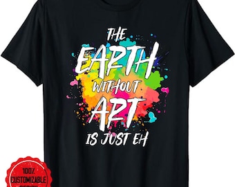 Art teacher shirt, Art teacher gift, Artist shirt, Earth Without Art Is Just Eh Painting Artist Pun Art Teacher T-Shirt