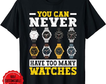 I'm You Can Never Have Too Many Watches Horologist T-Shirt, Watch Collector Collecting T-Shirt - Watch Enthusiasts Shirt, Watchmakers Gift