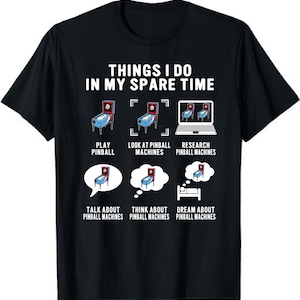 May include: A black t-shirt with white text that reads "Things I do in my spare time". The text is followed by a series of illustrations depicting a person playing pinball, looking at pinball machines, researching pinball machines, talking about pinball machines, thinking about pinball machines, and dreaming about pinball machines.