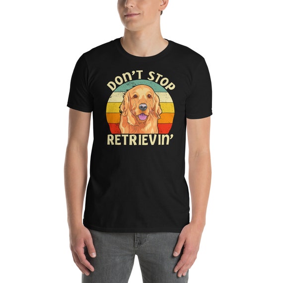 Don't Stop Retrieving - Funny Golden Retriever Owner T-Shirt Don't Stop Retrieving - Funny Golden Retriever Owner T-Shirt