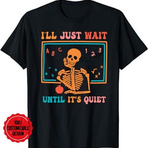 I&#39;ll Just Wait Until It&#39;s Quiet Skeleton Teacher T-Shirt, Teacher tshirt, Teacher shirt, Teacher appreciation, Gift for teacher