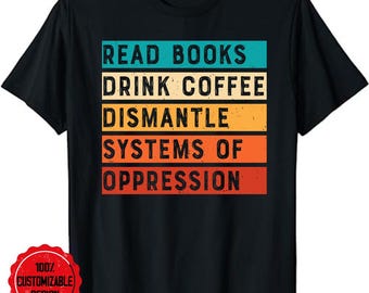 Drink Coffee Read Books Dismantle Systems Of Oppression T-Shirt