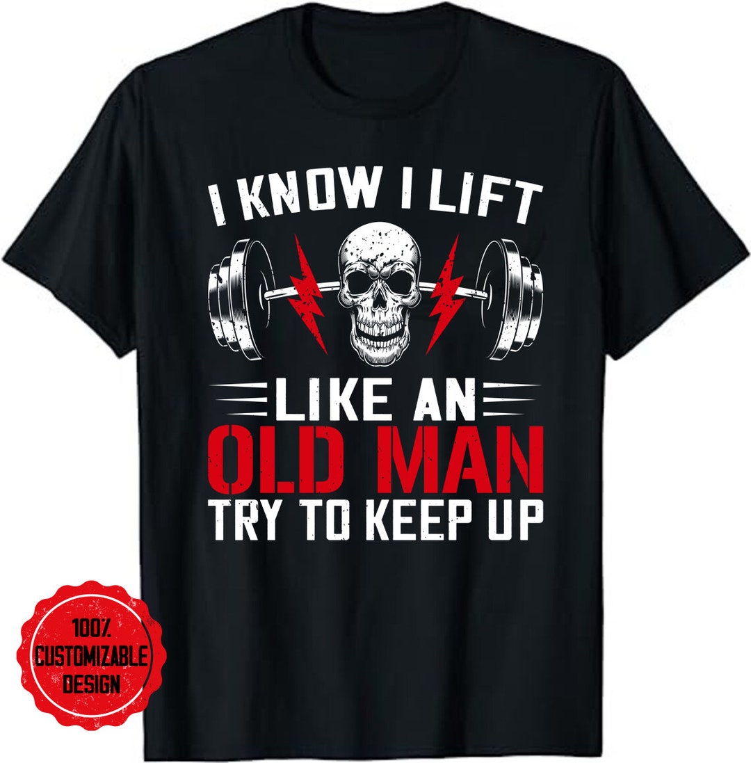 I Know I Lift Like an Old Man Try to Keep up Gym Fitness Tshirt, Funny