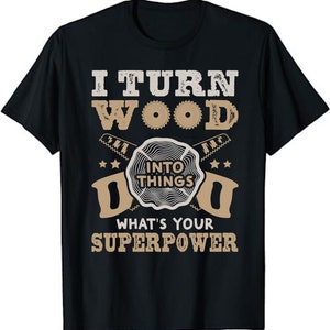 I Turn Wood into Things Woodworking What&#39;s Your Superpower Unisex T-Shirt - Woodworking Shirt - Carpenter Gift - Cabinetmaker Tee Shirt