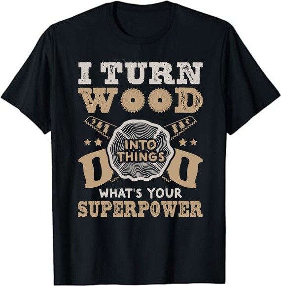 I Turn Wood Into Things Carpenter Woodworking Shirt I Turn Wood Into Things Carpenter Woodworking Shirt