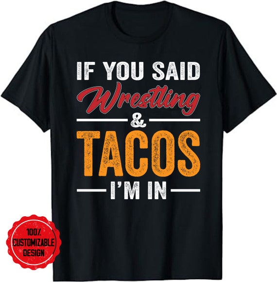 If You Said Wrestling and Tacos I'm in T-shirt, Wrestler Shirt
