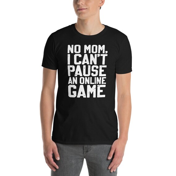 No Mom I Can't Pause An Online Game T Shirt Video Gamer Tee No Mom I Can't Pause An Online Game T Shirt Video Gamer Tee