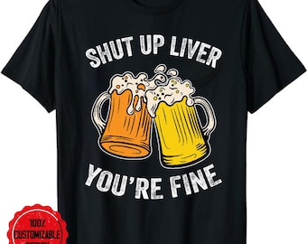 Shut Up Liver You're Fine Shirt Funny Alcohol Drinking Party T-Shirt, drinking shirt, day drinking shirt, alcohol shirt, beer drinking shirt