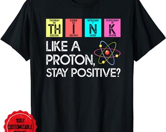 Think Like A Proton Stay Positive Funny Science T-Shirt, Science teacher shirt, Science nerd shirt, Science student shirt