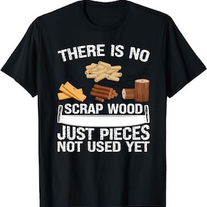 There Is No Scrap Wood Woodworker Woodworking T-Shirt - Woodworking Gift for Dad, Wood Carving Shirt, Carpenter Shirt, Carpenter Gift